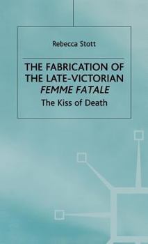 Hardcover The Fabrication of the Late-Victorian Femme Fatale: The Kiss of Death Book