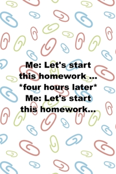 Paperback Me: Let's Start This Homework ... *Four Hours Later* Me: Let's Start This Homework...: All Purpose 6x9 Blank Lined Noteboo Book