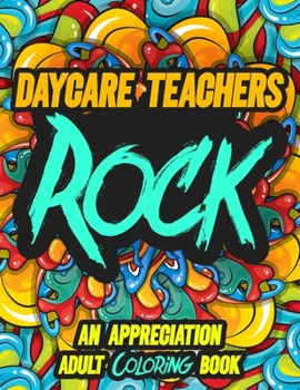 DAYCARE TEACHERS ROCK: AN APPRECIATION ADULT COLORING BOOK - A Perfect Birthday, Christmas or Any Occasions Gift filled with 80 gratitude, ... quotes for a very Special Person