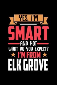 Yes, I'm Smart And Hot What Do You Except I'm From Elk Grove: Dot Grid 6x9 Dotted Bullet Journal and Notebook and gift for proud Elk Grove patriots
