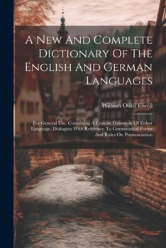 Paperback A New And Complete Dictionary Of The English And German Languages: For General Use. Containing A Concise Grammar Of Either Language, Dialogues With Re Book