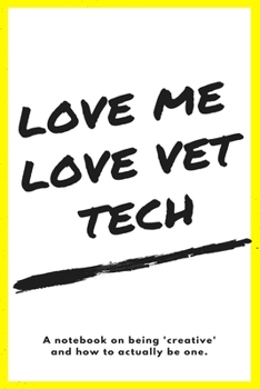 Love me Love Vet Tech: a notebook on being 'creative' and how to actually be one: Notebook Gag Gift for Veterinarian, Vet Tech, Veterinary Office Staff College Ruled Lined Notes Journal
