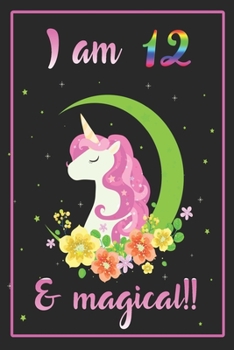 I am 12 & magical: A Happy Birthday 12 Years Old Unicorn Journal Notebook for Kids, Birthday Unicorn Journal for Girls / 12 Year Old Birthday Gift for Girls!/birthday gift journal 6x9  pages 110