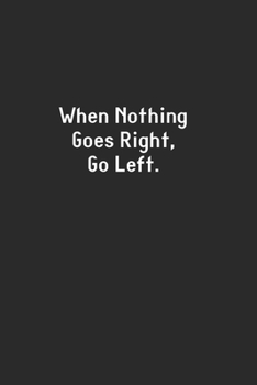 Paperback When Nothing Goes Right, Go Left.: Lined Notebook (110 Pages 6" x 9" ) Book