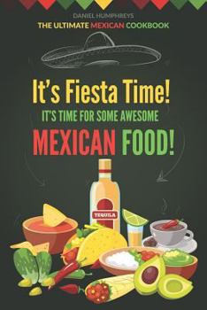 Paperback It's Fiesta Time! It's Time for Some Awesome Mexican Food!: The Ultimate Mexican Cookbook Book