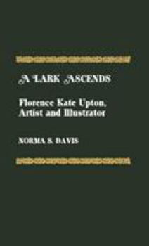 Hardcover A Lark Ascends: Florence Kate Upton, Artist and Illustrator Book