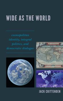 Hardcover Wide as the World: Cosmopolitan Identity, Integral Politics, and Democratic Dialogue Book