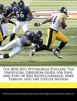 Paperback The 2010-2011 Pittsburgh Steelers: The Unofficial Gridiron Guide for Fans and Foes of Ben Reothlisberger, Mike Tomlin, and the Steeler Nation Book