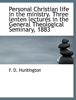 Personal Christian Life in the Ministry Three Lenten Lectures in the General Theological Seminary