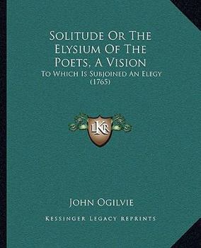 Paperback Solitude Or The Elysium Of The Poets, A Vision: To Which Is Subjoined An Elegy (1765) Book