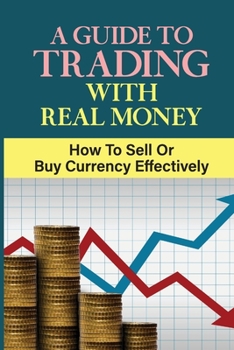 Paperback A Guide To Trading With Real Money: How To Sell Or Buy Currency Effectively: Trading Risks Book