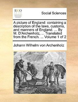 Paperback A Picture of England: Containing a Description of the Laws, Customs, and Manners of England. ... by M. D'Archenholz, ... Translated from the Book