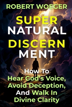 Paperback Supernatural Discernment: How To Hear God's Voice, Avoid Deception, And Walk In Divine Clarity Book