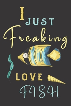 I just freaking love fish: fish gifts for men,women,and kids:cute yellow & Blue blank Lined notebook/Journal to write in.