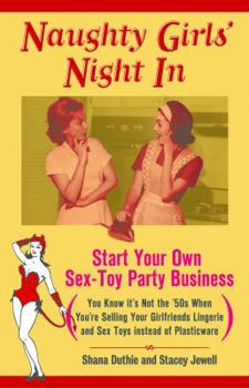 Paperback Naughty Girls' Night in: Start Your Own Sex-Toy Party Business (You Know It's Not the '50s When You're Selling Your Girlfriends Lingerie and Se Book