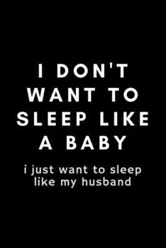 Paperback I Don't Want To Sleep Like A Baby I Just Want To Sleep Like My Husband: Funny Sleep Tracker Notebook Gift Idea For Wife, Girlfriend, Fiance, Mom, Moth Book