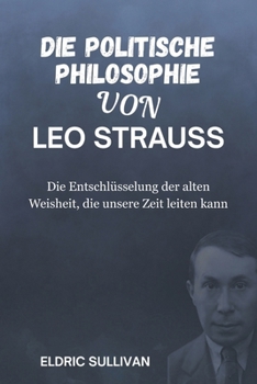 Paperback Die politische Philosophie von Leo Strauss: Die Entschlüsselung der alten Weisheit, die unsere Zeit leiten kann [German] Book