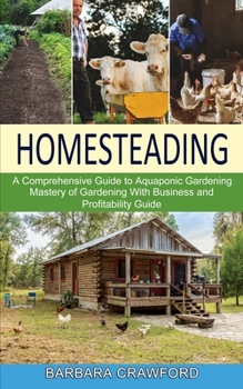 Paperback Homesteading: Mastery of Gardening With Business and Profitability Guide (A Comprehensive Guide to Aquaponic Gardening) Book