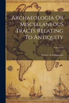 Paperback Archaeologia Or Miscellaneous Tracts Relating To Antiquity; Volume 13 Book