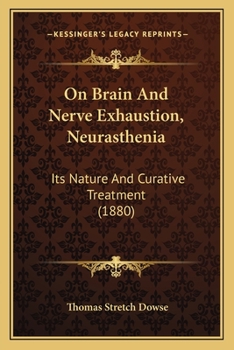 On Brain and Nerve Exhaustion; 'Neurasthenia, ' Its Nature and Curative Treatment: A Paper Read Before the Medical Society of London (Classic Reprint)