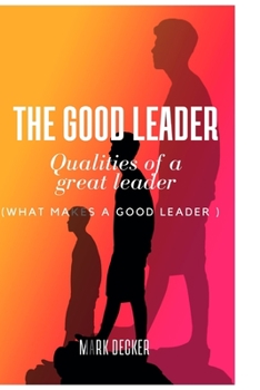 The good leader: What make a great leader( qualities of a good leader)