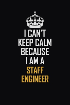 I Can't Keep Calm Because I Am A Staff Engineer: Motivational Career Pride Quote 6x9 Blank Lined Job Inspirational Notebook Journal