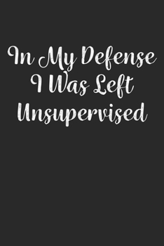 In My Defense I Was Left Unsupervised: Lined Notebook / Journal Gift, 120 Pages, 6x9, Soft Cover, Matte Finish