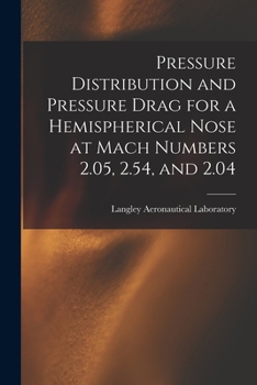 Paperback Pressure Distribution and Pressure Drag for a Hemispherical Nose at Mach Numbers 2.05, 2.54, and 2.04 Book