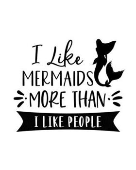 I Like Mermaids More Than I Like People: Mermaid Gift for People Who Love Mermaids - Funny Saying on Cover for Mermaid Lovers - Blank Lined Journal or Notebook