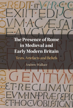 Hardcover The Presence of Rome in Medieval and Early Modern Britain: Texts, Artefacts and Beliefs Book