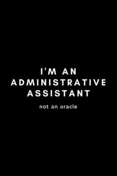 Paperback I'm An Administrative Assistant Not An Oracle: Funny Administrative Assistant Notebook Gift Idea For Secretary, Professional, Employee, Colleague - 12 Book