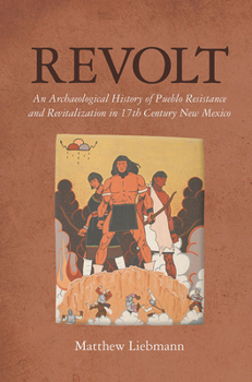 Revolt: An Archaeological History of Pueblo Resistance and Revitalization in 17th Century New Mexico - Book  of the Archaeology of Indigenous-Colonial Interactions in the Americas