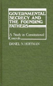 Hardcover Governmental Secrecy and the Founding Fathers: A Study in Constitutional Controls Book