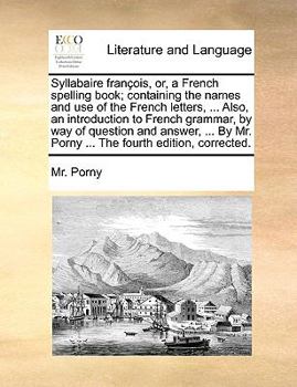 Paperback Syllabaire Francois, Or, a French Spelling Book; Containing the Names and Use of the French Letters, ... Also, an Introduction to French Grammar, by W Book