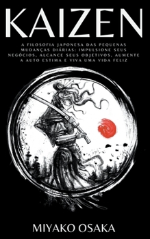 Kaizen a Filosofia Japonesa das Pequenas Mudan?as Di?rias: Impulsione seus Neg?cios, Alcance seus Objetivos, Aumente a Auto Estima e Viva uma Vida Fel
