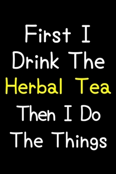 Paperback First I Drink The Herbal Tea Then I Do The Things: Journal (Diary, Notebook) Gift For Herbal Tea Lovers Book