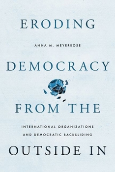 Paperback Eroding Democracy from the Outside in: International Organizations and Democratic Backsliding Book