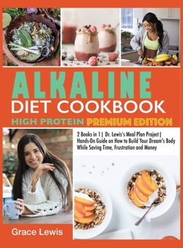 Hardcover Alkaline Diet Cookbook High Protein: 2 Books in 1 Dr. Lewis's Meal Plan Project Hands-On Guide on How to Build Your Dream's Body While Saving Time, Fr Book