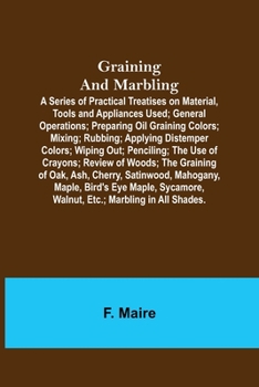 Paperback Graining and Marbling; A Series of Practical Treatises on Material, Tools and Appliances Used; General Operations; Preparing Oil Graining Colors; Mixi Book