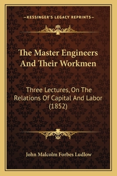 Paperback The Master Engineers And Their Workmen: Three Lectures, On The Relations Of Capital And Labor (1852) Book
