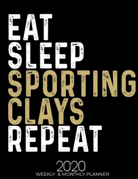 Eat Sleep Sporting Clays Repeat 2020 Planner: Gifts for Sporting Clays Lovers High Performance Weekly Monthly Planner To Track Your Fuckery And Get ... List, Trackers, Notes And Funny Weekly Report