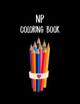 NP Coloring Book: Funny Nursing Theme Colouring Book - Appreciation Gift For Your Favorite Nurse Practitioner - Includes: Quotes From My Patients Section And Journaling Pages