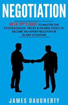 Paperback Negotiation: An Ex-Spy's Guide to Master the Psychological Tricks & Talking Tools to Become an Expert Negotiator in Any Situation Book