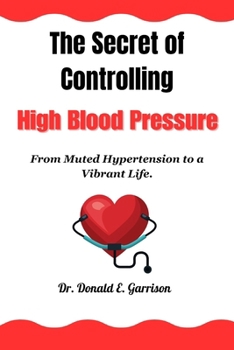The secret of controlling high blood pressure: From Muted Hypertension to a Vibrant Life.