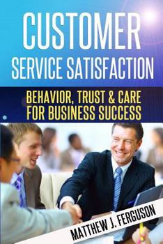 Paperback Customer Service Satisfaction: Behavior, Trust and Care For Business Success Book