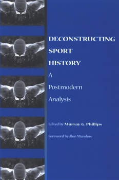 Deconstructing Sport History: A Postmodern Analysis (S U N Y Series on Sport, Culture, and Social Relations)