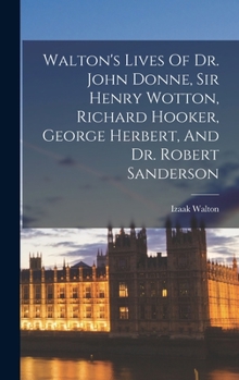 Hardcover Walton's Lives Of Dr. John Donne, Sir Henry Wotton, Richard Hooker, George Herbert, And Dr. Robert Sanderson Book