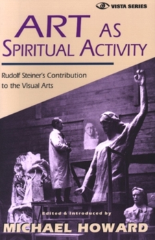 Art As Spiritual Activity: Rudolf Steiner's Contribution to the Visual Arts (Vista Series, Vol 3)
