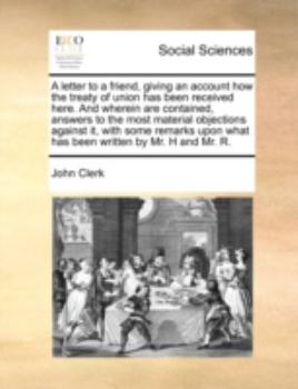 Paperback A Letter to a Friend, Giving an Account How the Treaty of Union Has Been Received Here. and Wherein Are Contained, Answers to the Most Material Object Book