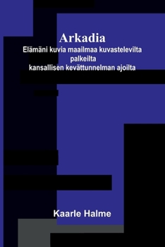 Arkadia: Elämäni kuvia maailmaa kuvastelevilta palkeilta kansallisen kevättunnelman ajoilta (Finnish Edition)